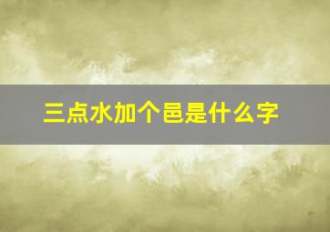 三点水加个邑是什么字