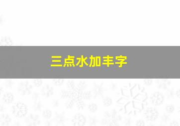 三点水加丰字