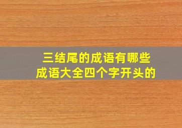 三结尾的成语有哪些成语大全四个字开头的