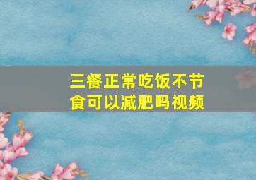 三餐正常吃饭不节食可以减肥吗视频