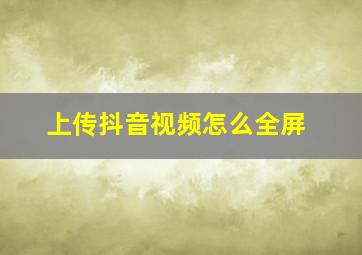 上传抖音视频怎么全屏