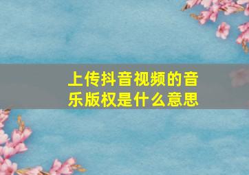 上传抖音视频的音乐版权是什么意思