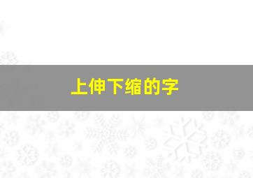 上伸下缩的字