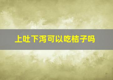 上吐下泻可以吃桔子吗