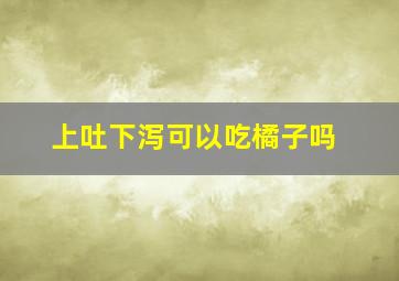 上吐下泻可以吃橘子吗