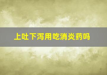 上吐下泻用吃消炎药吗