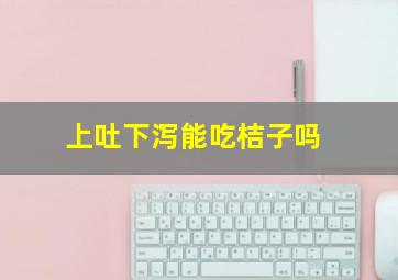 上吐下泻能吃桔子吗