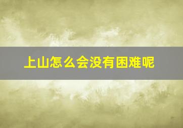 上山怎么会没有困难呢