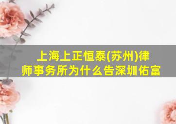 上海上正恒泰(苏州)律师事务所为什么告深圳佑富