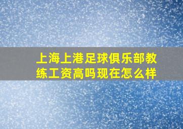 上海上港足球俱乐部教练工资高吗现在怎么样