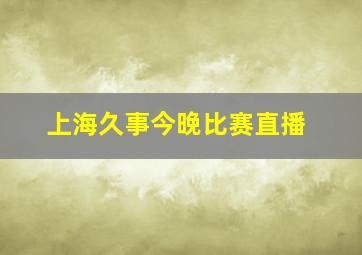 上海久事今晚比赛直播