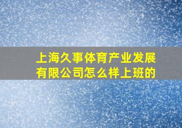 上海久事体育产业发展有限公司怎么样上班的