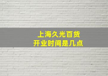 上海久光百货开业时间是几点