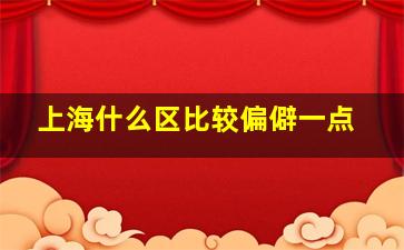 上海什么区比较偏僻一点