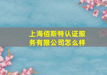 上海佰斯特认证服务有限公司怎么样