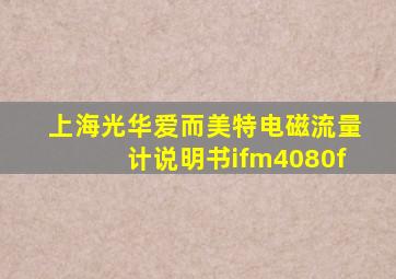 上海光华爱而美特电磁流量计说明书ifm4080f