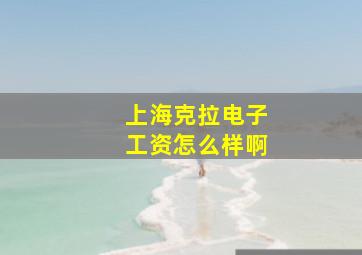 上海克拉电子工资怎么样啊