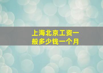 上海北京工资一般多少钱一个月