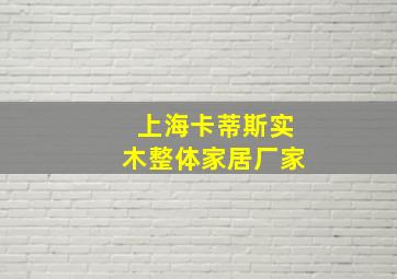 上海卡蒂斯实木整体家居厂家