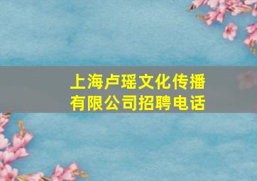 上海卢瑶文化传播有限公司招聘电话