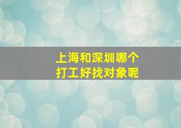 上海和深圳哪个打工好找对象呢