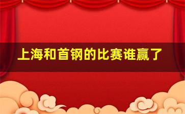 上海和首钢的比赛谁赢了