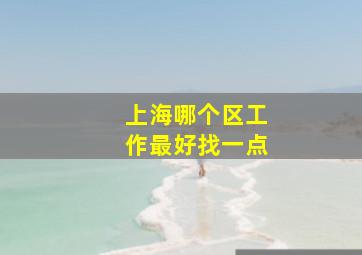 上海哪个区工作最好找一点