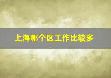 上海哪个区工作比较多