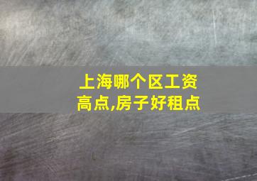 上海哪个区工资高点,房子好租点