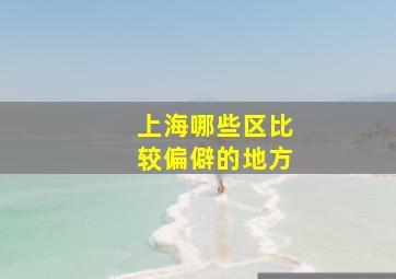 上海哪些区比较偏僻的地方