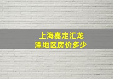 上海嘉定汇龙潭地区房价多少