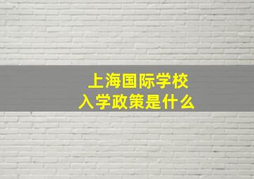 上海国际学校入学政策是什么