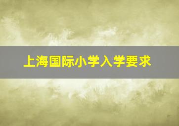 上海国际小学入学要求