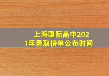 上海国际高中2021年录取榜单公布时间