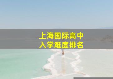 上海国际高中入学难度排名