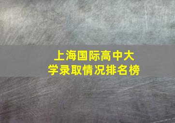 上海国际高中大学录取情况排名榜