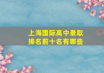 上海国际高中录取排名前十名有哪些