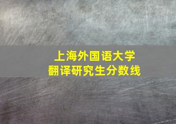 上海外国语大学翻译研究生分数线