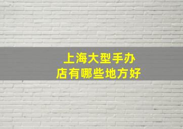 上海大型手办店有哪些地方好