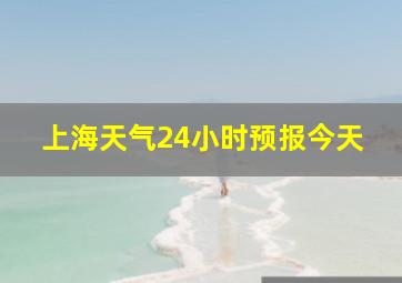 上海天气24小时预报今天