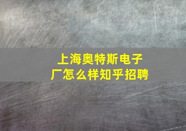 上海奥特斯电子厂怎么样知乎招聘