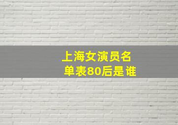 上海女演员名单表80后是谁