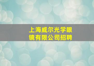 上海威尔光学眼镜有限公司招聘