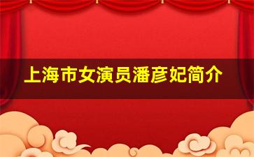 上海市女演员潘彦妃简介