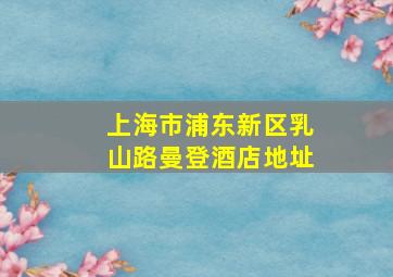 上海市浦东新区乳山路曼登酒店地址