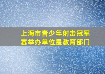 上海市青少年射击冠军赛举办单位是教育部门