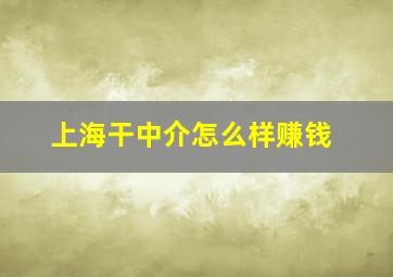 上海干中介怎么样赚钱