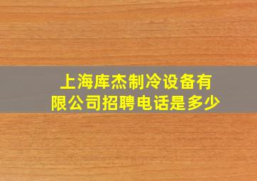 上海库杰制冷设备有限公司招聘电话是多少