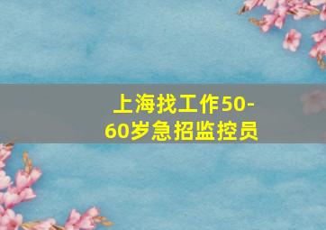 上海找工作50-60岁急招监控员