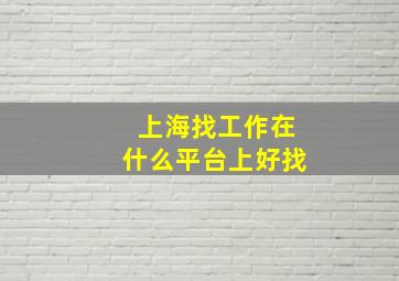 上海找工作在什么平台上好找